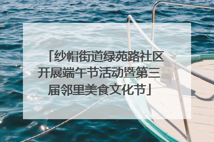 纱帽街道绿苑路社区开展端午节活动暨第三届邻里美食文化节