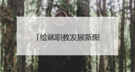绘就职教发展新图景！乐山一职中让家长吃下“定心丸”
