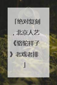 绝对复刻，北京人艺《骆驼祥子》老戏老排