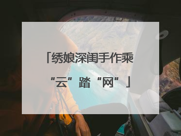 绣娘深闺手作乘“云”踏“网”