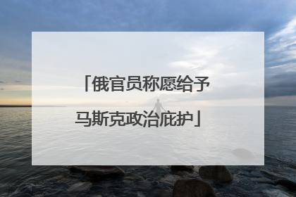 俄官员称愿给予马斯克政治庇护