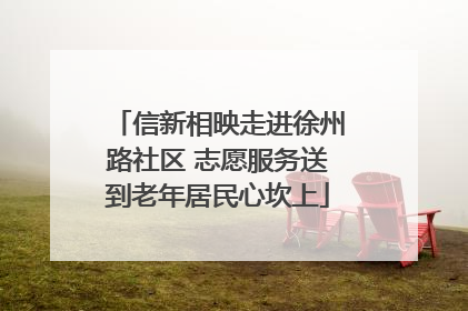 信新相映走进徐州路社区 志愿服务送到老年居民心坎上