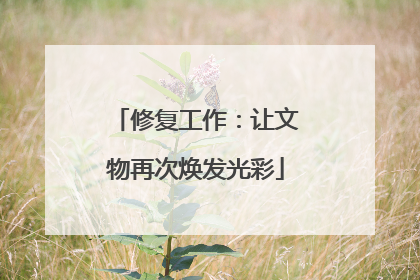 修复工作：让文物再次焕发光彩