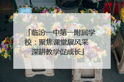 临汾一中第一附属学校：聚焦课堂展风采 深耕教学促成长