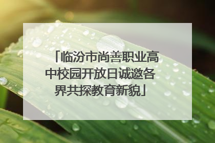 临汾市尚善职业高中校园开放日诚邀各界共探教育新貌