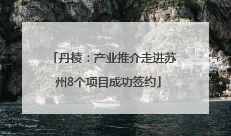 丹棱：产业推介走进苏州8个项目成功签约
