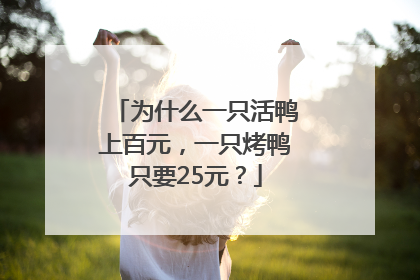 为什么一只活鸭上百元，一只烤鸭只要25元？