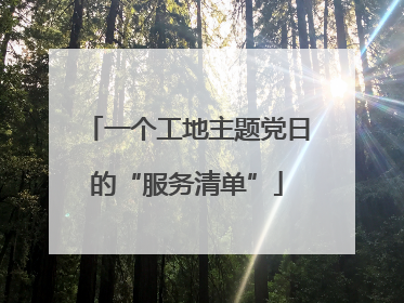一个工地主题党日的“服务清单”
