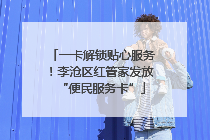 一卡解锁贴心服务！李沧区红管家发放“便民服务卡”