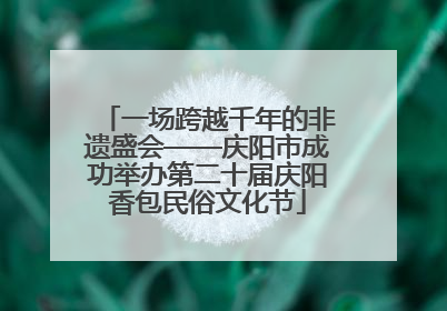 一场跨越千年的非遗盛会——庆阳市成功举办第二十届庆阳香包民俗文化节