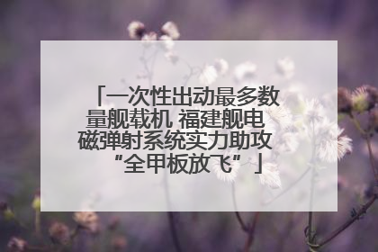一次性出动最多数量舰载机 福建舰电磁弹射系统实力助攻“全甲板放飞”