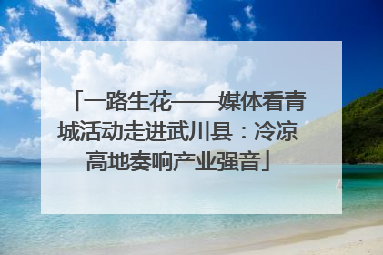 一路生花——媒体看青城活动走进武川县：冷凉高地奏响产业强音