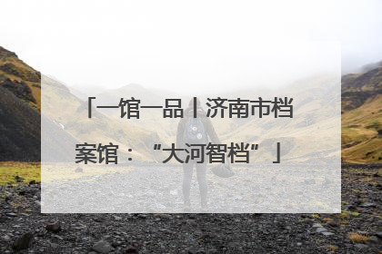 一馆一品丨济南市档案馆：“大河智档”