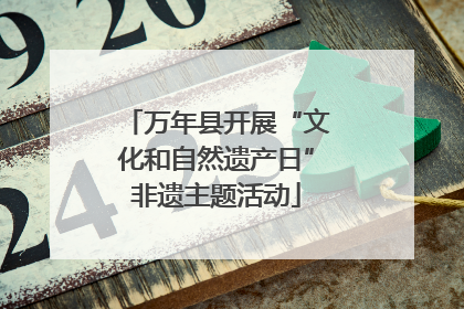 万年县开展“文化和自然遗产日”非遗主题活动