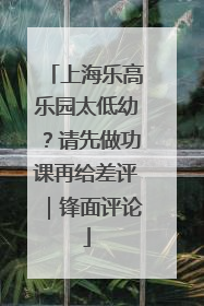 上海乐高乐园太低幼？请先做功课再给差评｜锋面评论