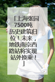 上海张园7500吨历史建筑归位！未来，地铁南京西路站将实现站外换乘！