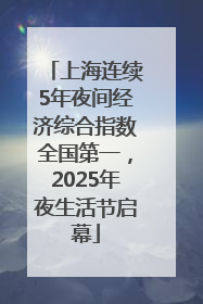 上海连续5年夜间经济综合指数全国第一，2025年夜生活节启幕