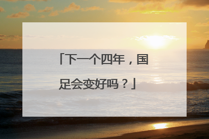 下一个四年，国足会变好吗？