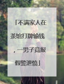 不满家人在茶馆打牌输钱，一男子竟报假警泄愤