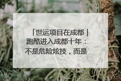 世运项目在成都｜跑酷进入成都十年：不是危险炫技，而是教会人自救