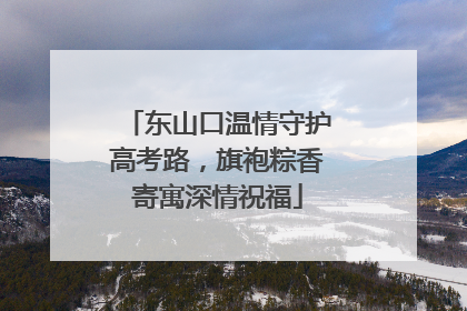 东山口温情守护高考路，旗袍粽香寄寓深情祝福