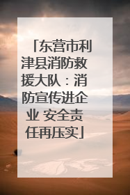 东营市利津县消防救援大队：消防宣传进企业 安全责任再压实