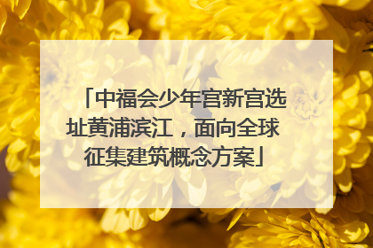 中福会少年宫新宫选址黄浦滨江，面向全球征集建筑概念方案