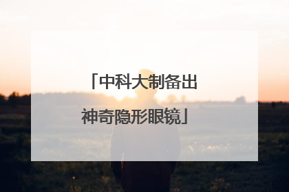 中科大制备出神奇隐形眼镜