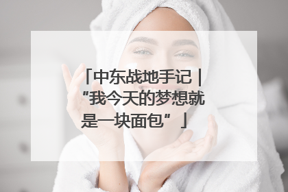 中东战地手记｜“我今天的梦想就是一块面包”