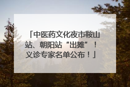中医药文化夜市鞍山站、朝阳站“出摊”！义诊专家名单公布！