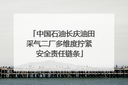 中国石油长庆油田采气二厂多维度拧紧安全责任链条