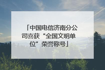 中国电信济南分公司喜获“全国文明单位”荣誉称号