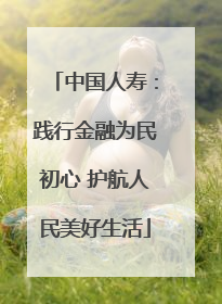 中国人寿：践行金融为民初心 护航人民美好生活
