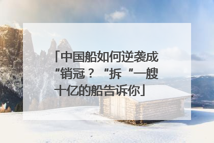 中国船如何逆袭成“销冠？“拆“一艘十亿的船告诉你
