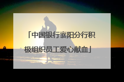 中国银行襄阳分行积极组织员工爱心献血