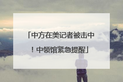 中方在美记者被击中！中领馆紧急提醒