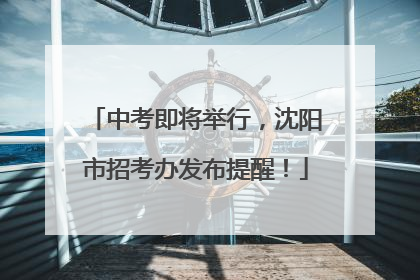 中考即将举行，沈阳市招考办发布提醒！