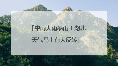 中雨大雨暴雨！湖北天气马上有大反转