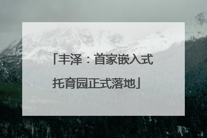 丰泽：首家嵌入式托育园正式落地
