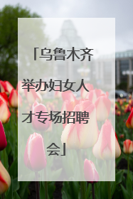 乌鲁木齐举办妇女人才专场招聘会