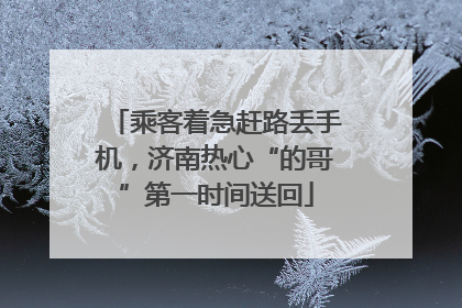 乘客着急赶路丢手机，济南热心“的哥”第一时间送回