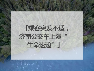 乘客突发不适，济南公交车上演“生命速递”