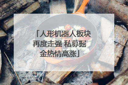 人形机器人板块再度走强 私募掘金热情高涨