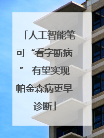 人工智能笔可“看字断病” 有望实现帕金森病更早诊断