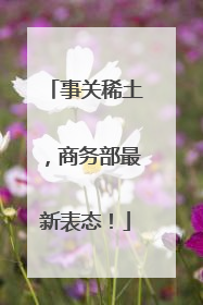 事关稀土，商务部最新表态！