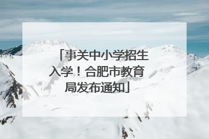 事关中小学招生入学！合肥市教育局发布通知