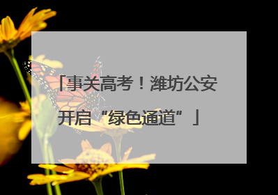事关高考！潍坊公安开启“绿色通道”