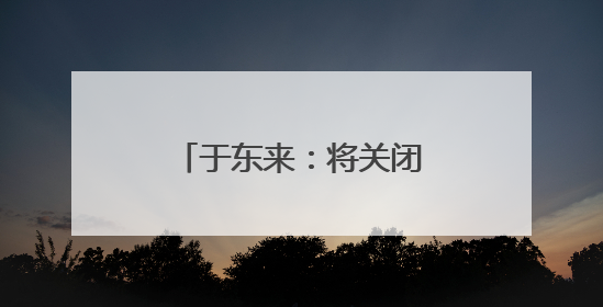于东来：将关闭多家胖东来门店