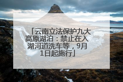 云南立法保护九大高原湖泊：禁止在入湖河道洗车等，9月1日起施行