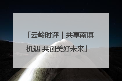 云岭时评｜共享南博机遇 共创美好未来